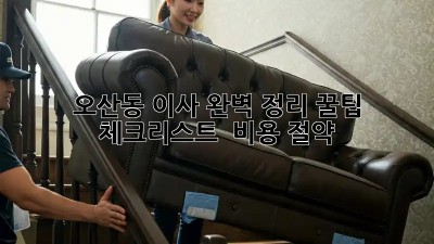 오산동 이사 완벽 정리 꿀팁🍯: 체크리스트 & 비용 절약💰
