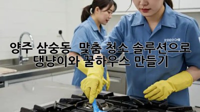 양주 삼숭동 🐾 맞춤 청소 솔루션으로 댕냥이와 꿀하우스 만들기 🏡✨