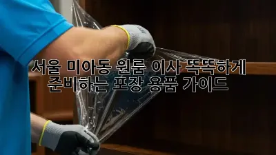 서울 미아동 원룸 이사, 똑똑하게 준비하는 포장 용품 가이드