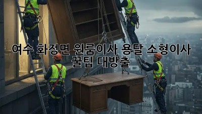 여수 화정면 원룸이사🏠 용달🚚 소형이사 꿀팁 대방출!